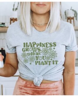 Happiness Grows Where You Plant It, Inspirational T-shirt